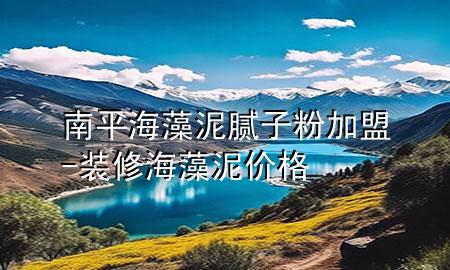 南平海藻泥膩子粉加盟-裝修海藻泥價格