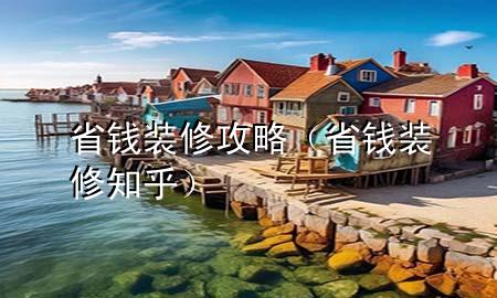 省錢裝修攻略（省錢裝修知乎）