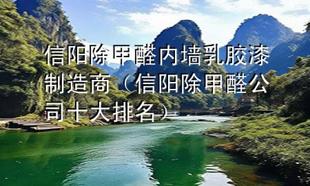 信陽除甲醛內(nèi)墻乳膠漆制造商（信陽除甲醛公司十大排名）