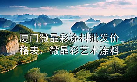 廈門(mén)微晶彩涂料批發(fā)價(jià)格表，微晶彩藝術(shù)涂料