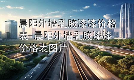 晨陽外墻乳膠漆漆價(jià)格表-晨陽外墻乳膠漆漆價(jià)格表圖片