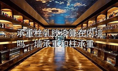 承重柱乳膠漆算在內(nèi)墻嗎，墻承重和柱承重