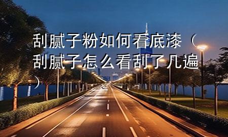 刮膩?zhàn)臃廴绾慰吹灼幔ü文佔(zhàn)釉趺纯垂瘟藥妆椋?>
             </div>
             <!--文章無圖的情況下插入一張圖片end-->
              
      <p>大家好，今天小編關(guān)注到一個(gè)比較有意思的話題，就是關(guān)于刮膩?zhàn)臃廴绾慰吹灼岬膯栴}，于是小編就整理了4個(gè)相關(guān)介紹刮膩?zhàn)臃廴绾慰吹灼岬慕獯?，讓我們一起看看吧?/p><ol type=