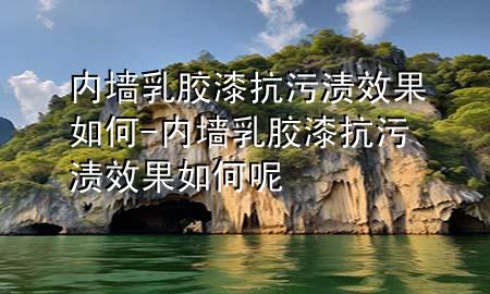 內(nèi)墻乳膠漆抗污漬效果如何-內(nèi)墻乳膠漆抗污漬效果如何呢