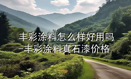 豐彩涂料怎么樣好用嗎-豐彩涂料真石漆價格