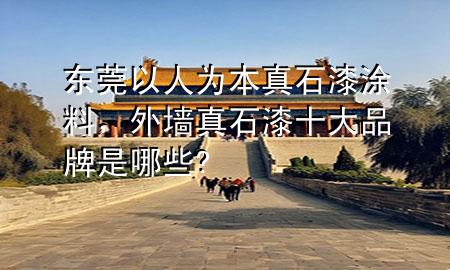 東莞以人為本真石漆涂料，外墻真石漆十大品牌是哪些?