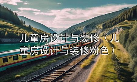 兒童房設(shè)計(jì)與裝修（兒童房設(shè)計(jì)與裝修粉色）