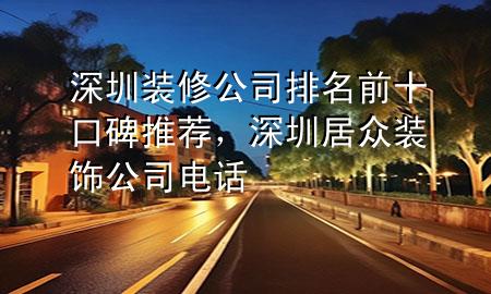 深圳裝修公司排名前十口碑推薦，深圳居眾裝飾公司電話