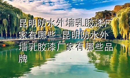 昆明防水外墻乳膠漆廠家有哪些-昆明防水外墻乳膠漆廠家有哪些品牌