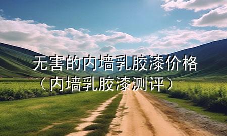 無害的內(nèi)墻乳膠漆價格（內(nèi)墻乳膠漆測評）