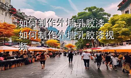 如何制作外墻乳膠漆-如何制作外墻乳膠漆視頻