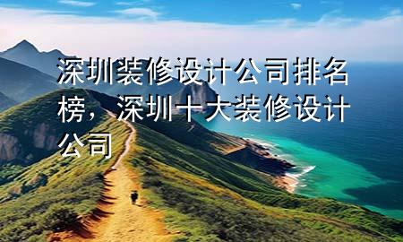 深圳裝修設(shè)計公司排名榜，深圳十大裝修設(shè)計公司