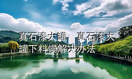 真石漆大罐，真石漆大罐下料慢解決辦法