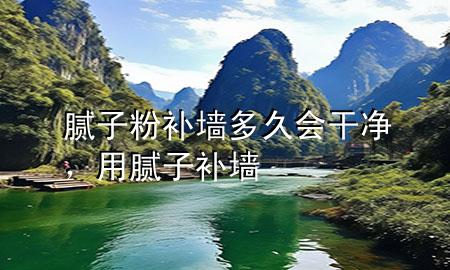 膩子粉補(bǔ)墻多久會干凈，用膩子補(bǔ)墻