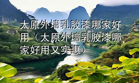 太原外墻乳膠漆哪家好用（太原外墻乳膠漆哪家好用又實(shí)惠）