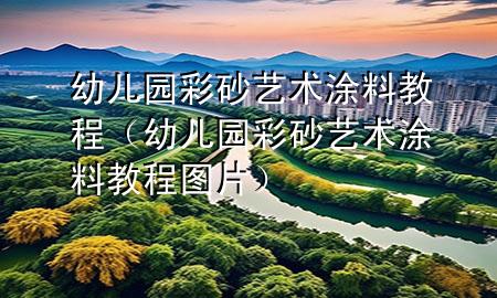 幼兒園彩砂藝術(shù)涂料教程（幼兒園彩砂藝術(shù)涂料教程圖片）