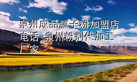 泉州成品膩子粉加盟店電話-泉州粉劑代加工廠家
