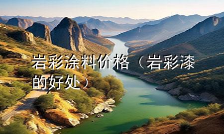 巖彩涂料價(jià)格（巖彩漆的好處）