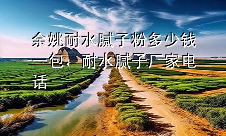 余姚耐水膩?zhàn)臃鄱嗌馘X一包，耐水膩?zhàn)訌S家電話