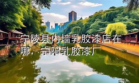 寧陵縣內墻乳膠漆店在哪，寧陽乳膠漆廠