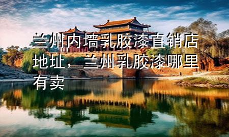 蘭州內(nèi)墻乳膠漆直銷店地址，蘭州乳膠漆哪里有賣