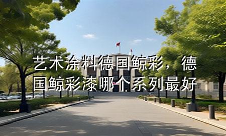 藝術(shù)涂料德國鯨彩，德國鯨彩漆哪個系列最好
