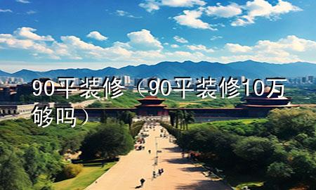 90平裝修（90平裝修10萬夠嗎）