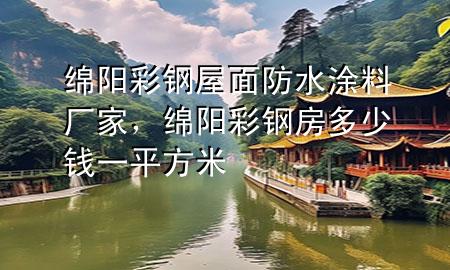 綿陽彩鋼屋面防水涂料廠家，綿陽彩鋼房多少錢一平方米