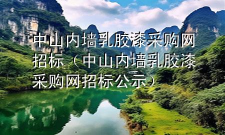 中山內(nèi)墻乳膠漆采購網(wǎng)招標(biāo)（中山內(nèi)墻乳膠漆采購網(wǎng)招標(biāo)公示）