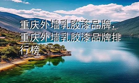 重慶外墻乳膠漆品牌，重慶外墻乳膠漆品牌排行榜