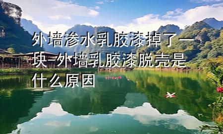 外墻滲水乳膠漆掉了一塊-外墻乳膠漆脫殼是什么原因