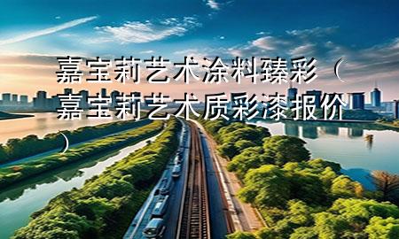 嘉寶莉藝術(shù)涂料臻彩（嘉寶莉藝術(shù)質(zhì)彩漆報(bào)價(jià)）