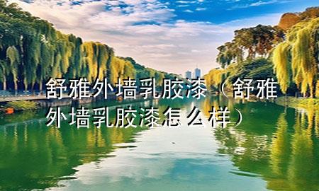 舒雅外墻乳膠漆（舒雅外墻乳膠漆怎么樣）