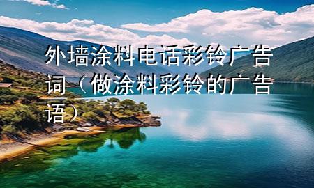 外墻涂料電話彩鈴廣告詞（做涂料彩鈴的廣告語）