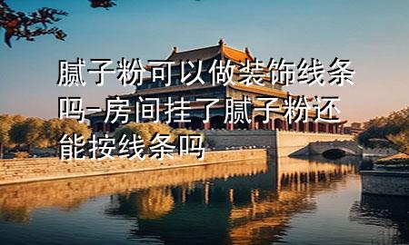 膩子粉可以做裝飾線條嗎-房間掛了膩子粉還能按線條嗎