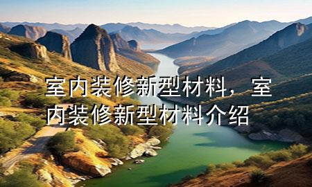 室內(nèi)裝修新型材料，室內(nèi)裝修新型材料介紹