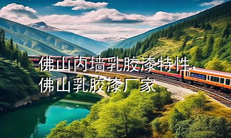 佛山內(nèi)墻乳膠漆特性，佛山乳膠漆廠家