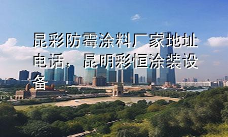 昆彩防霉涂料廠家地址電話，昆明彩恒涂裝設(shè)備