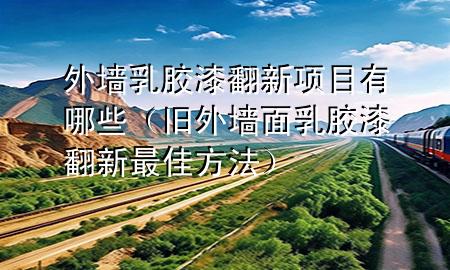 外墻乳膠漆翻新項目有哪些（舊外墻面乳膠漆翻新最佳方法）