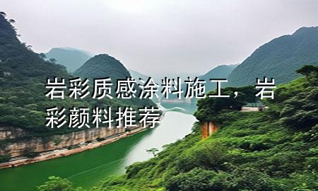 巖彩質(zhì)感涂料施工，巖彩顏料推薦