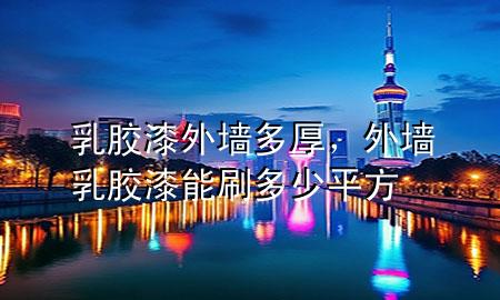 乳膠漆外墻多厚，外墻乳膠漆能刷多少平方