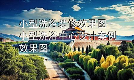 小型洗浴裝修效果圖-小型洗浴中心設(shè)計案例效果圖