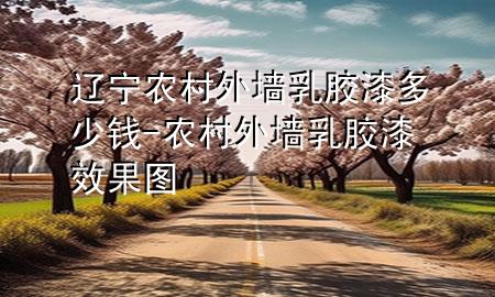 遼寧農(nóng)村外墻乳膠漆多少錢(qián)-農(nóng)村外墻乳膠漆效果圖