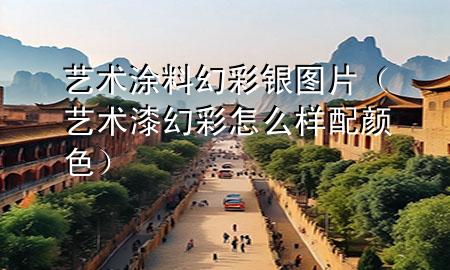 藝術(shù)涂料幻彩銀圖片（藝術(shù)漆幻彩怎么樣配顏色）