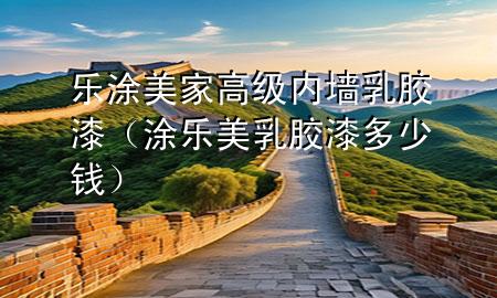 樂(lè)涂美家高級(jí)內(nèi)墻乳膠漆（涂樂(lè)美乳膠漆多少錢(qián)）