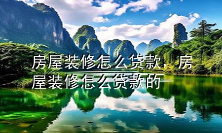 房屋裝修怎么貸款，房屋裝修怎么貸款的