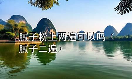 膩子粉上兩遍可以嗎（膩子二遍）