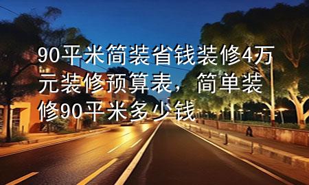 90平米簡裝省錢裝修4萬元裝修預(yù)算表，簡單裝修90平米多少錢