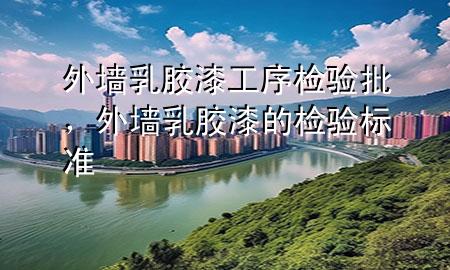 外墻乳膠漆工序檢驗批，外墻乳膠漆的檢驗標準