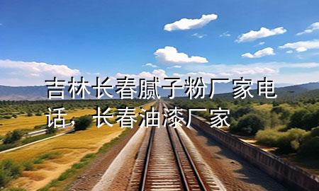 吉林長春膩子粉廠家電話，長春油漆廠家
